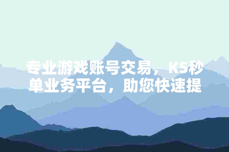 专业游戏账号交易，KS秒单业务平台，助您快速提升直播人气。