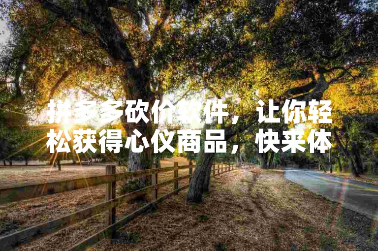 拼多多砍价软件，让你轻松获得心仪商品，快来体验吧！