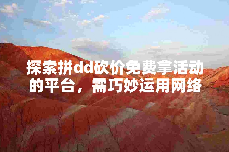 探索拼dd砍价免费拿活动的平台，需巧妙运用网络资源与社交渠道。