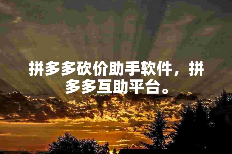 拼多多砍价助手软件，拼多多互助平台。