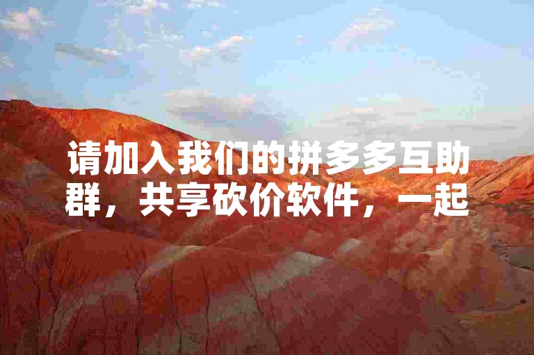 请加入我们的拼多多互助群，共享砍价软件，一起享受购物乐趣。
