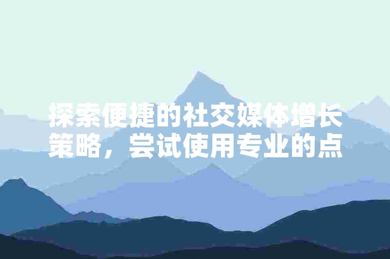 探索便捷的社交媒体增长策略，尝试使用专业的点赞与粉丝增长服务，为您的快手账号带来即时的人气提升。