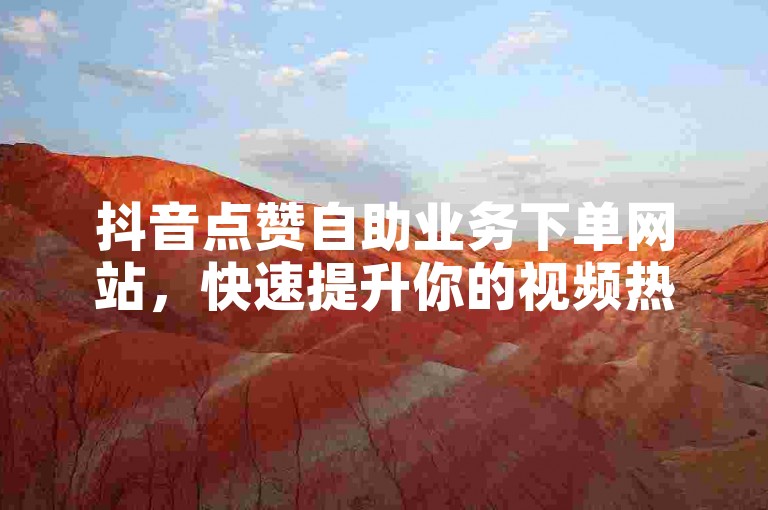 抖音点赞自助业务下单网站，快速提升你的视频热度。