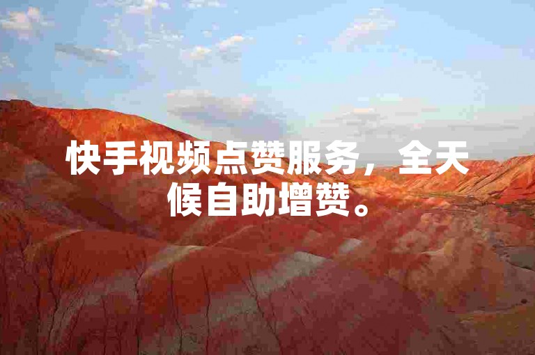 快手视频点赞服务，全天候自助增赞。