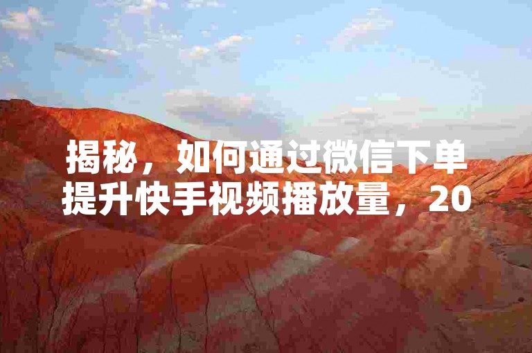 揭秘，如何通过微信下单提升快手视频播放量，2025年必备技巧！