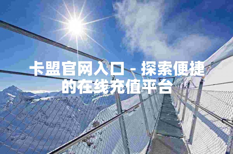 卡盟官网入口 - 探索便捷的在线充值平台