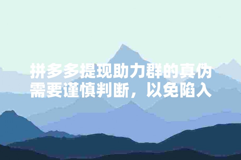 拼多多提现助力群的真伪需要谨慎判断，以免陷入诈骗陷阱。