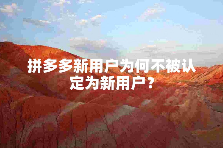 拼多多新用户为何不被认定为新用户？