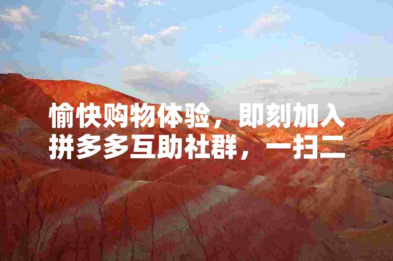 愉快购物体验，即刻加入拼多多互助社群，一扫二维码直达微信群聊。