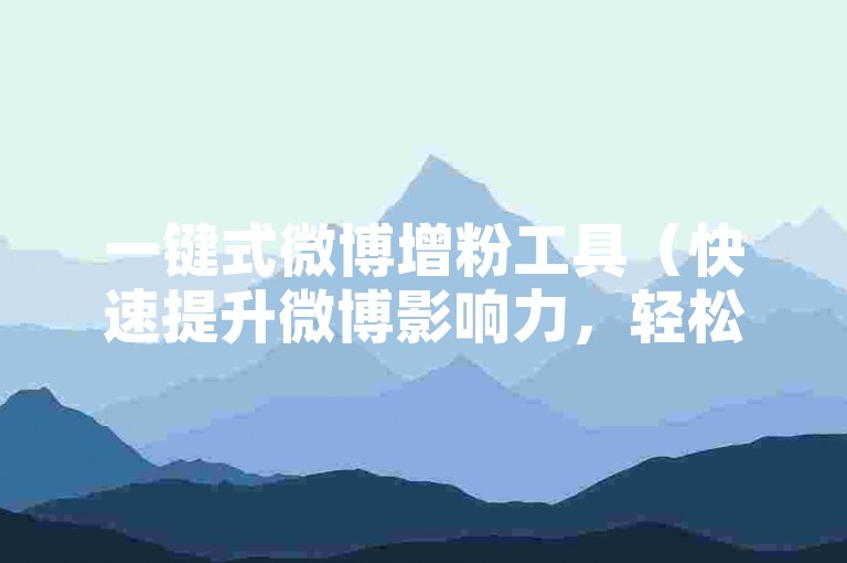 一键式微博增粉工具（快速提升微博影响力，轻松获得1万粉丝）