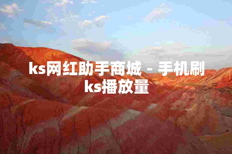 ks网红助手商城 - 手机刷ks播放量