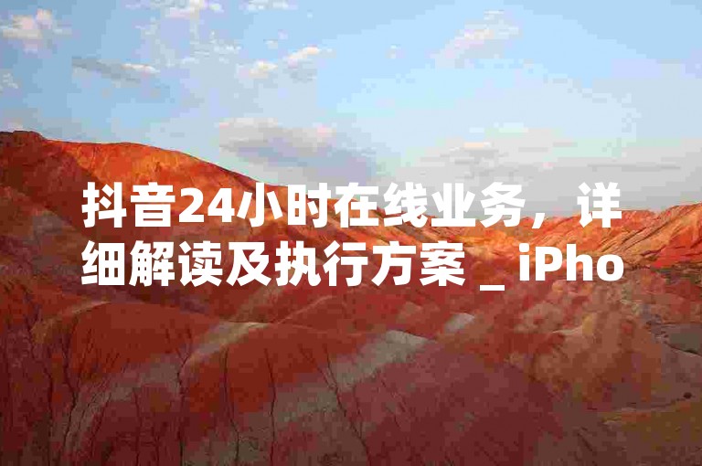 抖音24小时在线业务，详细解读及执行方案 _ iPhone54.67.117