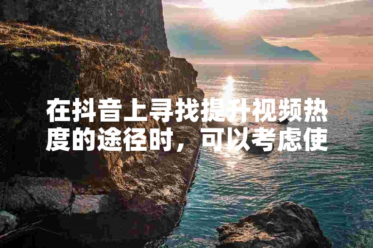 在抖音上寻找提升视频热度的途径时，可以考虑使用专业的点赞服务平台来增加曝光度。