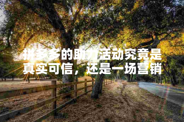 拼多多的助力活动究竟是真实可信，还是一场营销噱头？