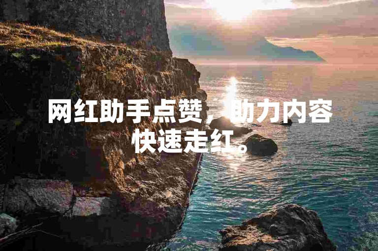 网红助手点赞，助力内容快速走红。