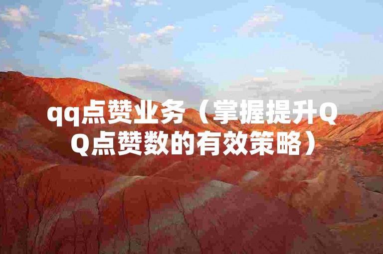 qq点赞业务（掌握提升QQ点赞数的有效策略）