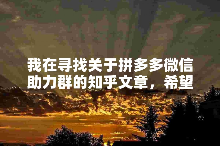 我在寻找关于拼多多微信助力群的知乎文章，希望能找到一些有用的信息。