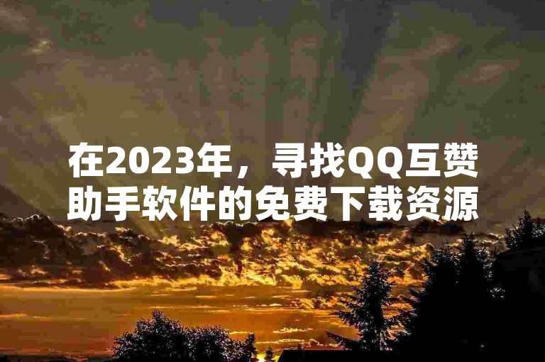 在2023年，寻找QQ互赞助手软件的免费下载资源变得日益热门，同时，许多人也在探索如何快速增加QQ短视频的粉丝数量；此外，关于今日头条粉丝账号的交易和抖音点赞后再取消是否会留下记录的问题也备受关注。