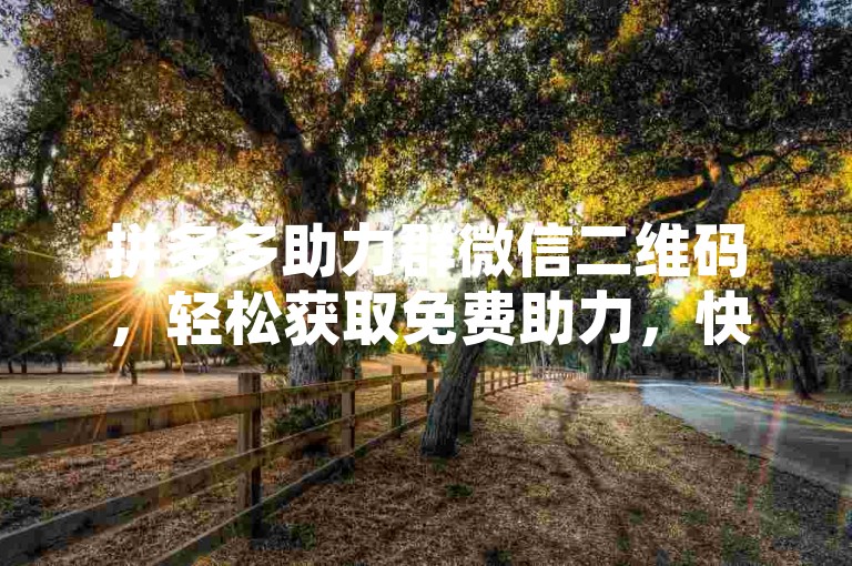 拼多多助力群微信二维码，轻松获取免费助力，快来加入我们吧！