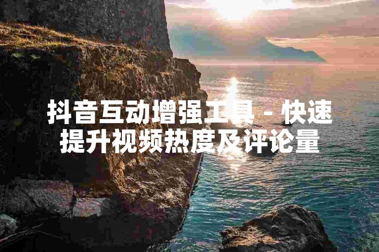 抖音互动增强工具 - 快速提升视频热度及评论量
