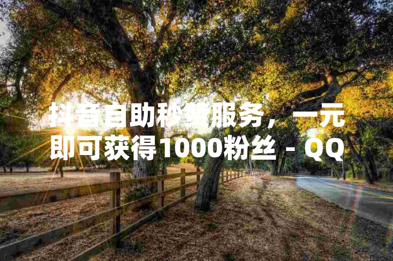 抖音自助秒赞服务，一元即可获得1000粉丝 - QQ空间动态自动点赞工具 - qq空间秒赞助手软件下载。