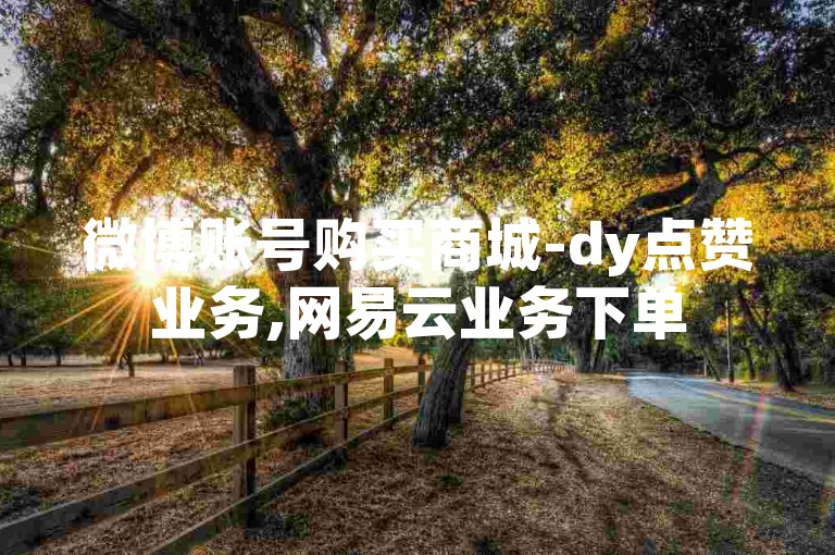 微博账号购买商城-dy点赞业务,网易云业务下单