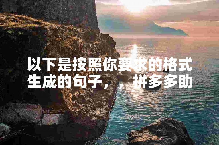 以下是按照你要求的格式生成的句子，，拼多多助力国庆节活动全攻略，怎样高效达成助力目标实现你的愿望