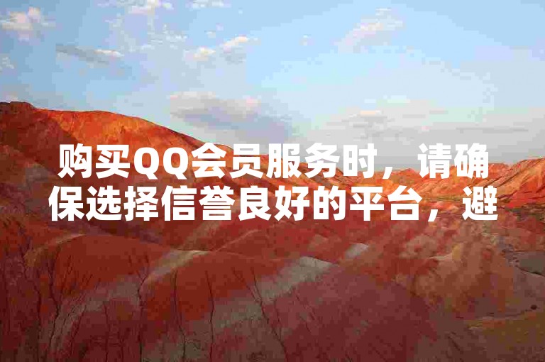 购买QQ会员服务时，请确保选择信誉良好的平台，避免使用低价诱惑的非官方渠道，以免遭受不必要的风险。