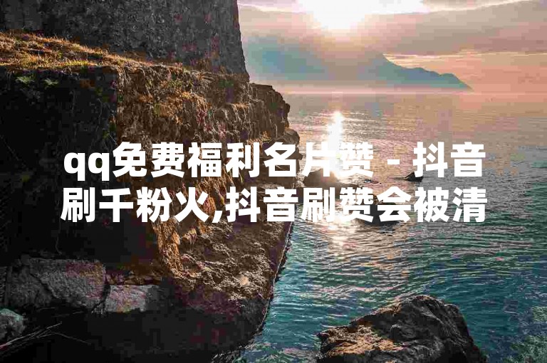 qq免费福利名片赞 - 抖音刷千粉火,抖音刷赞会被清