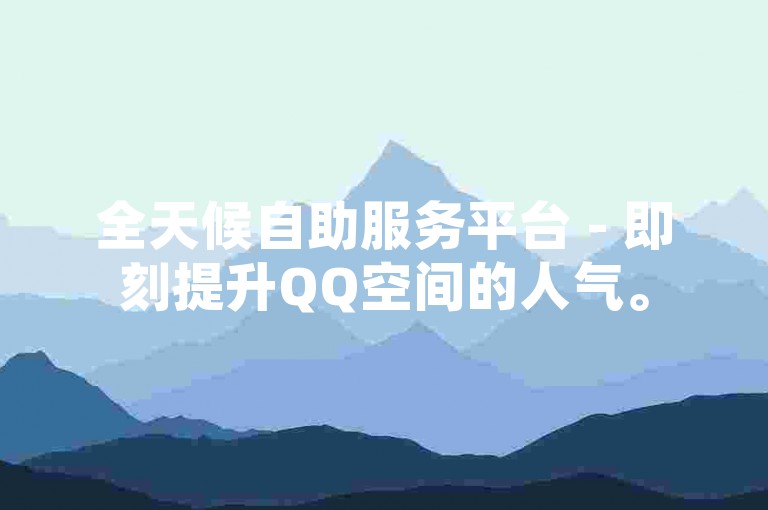 全天候自助服务平台 - 即刻提升QQ空间的人气。