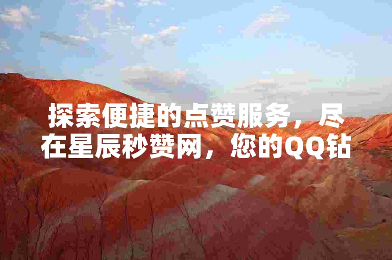 探索便捷的点赞服务，尽在星辰秒赞网，您的QQ钻卡盟首选平台。
