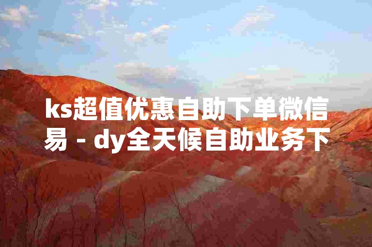 ks超值优惠自助下单微信易 - dy全天候自助业务下单平台