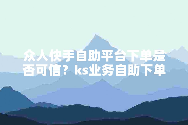 众人快手自助平台下单是否可信？ks业务自助下单平台提供十个赞的服务。