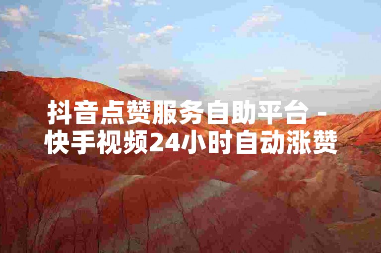 抖音点赞服务自助平台 - 快手视频24小时自动涨赞系统。