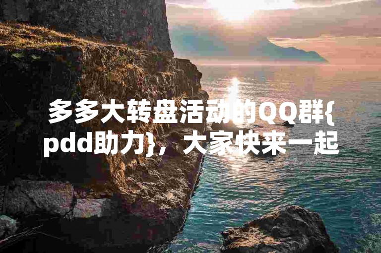 多多大转盘活动的QQ群{pdd助力}，大家快来一起参与吧！