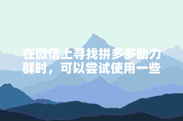 在微信上寻找拼多多助力群时，可以尝试使用一些社交辅助应用来增加效率。