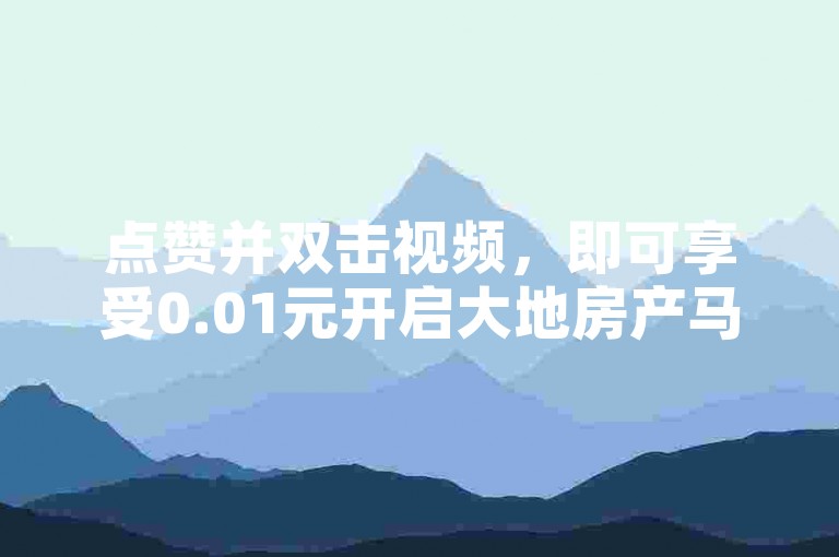 点赞并双击视频，即可享受0.01元开启大地房产马山肥的装修之旅，让家焕然一新！