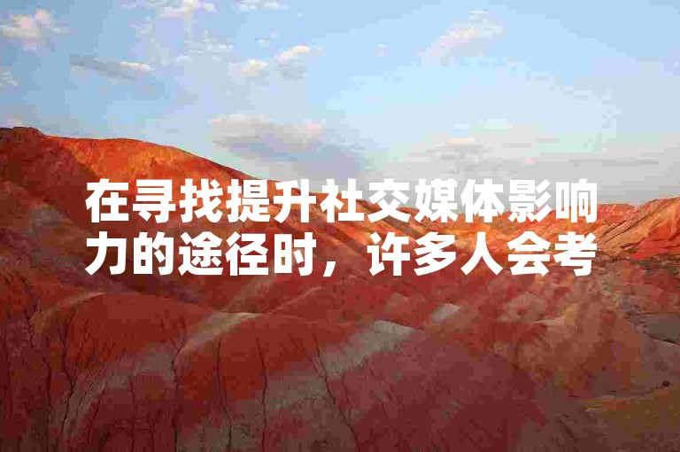 在寻找提升社交媒体影响力的途径时，许多人会考虑使用在线服务来增加他们的粉丝数量。