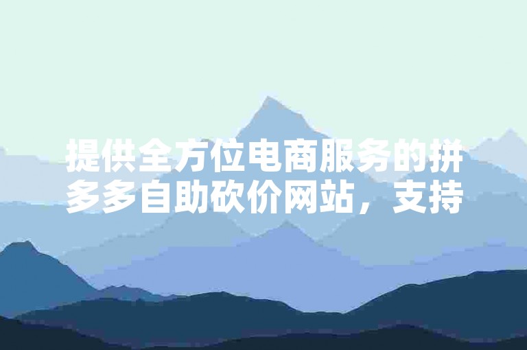 提供全方位电商服务的拼多多自助砍价网站，支持PDD业务下单及快手点赞充值即时到账。