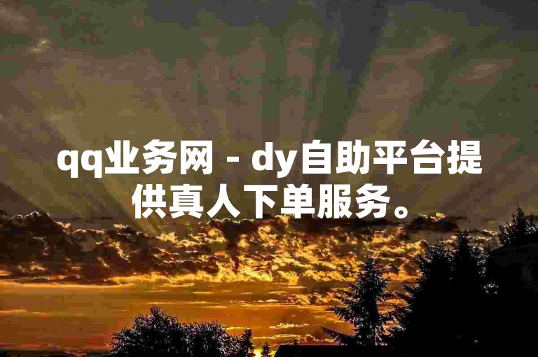qq业务网 - dy自助平台提供真人下单服务。