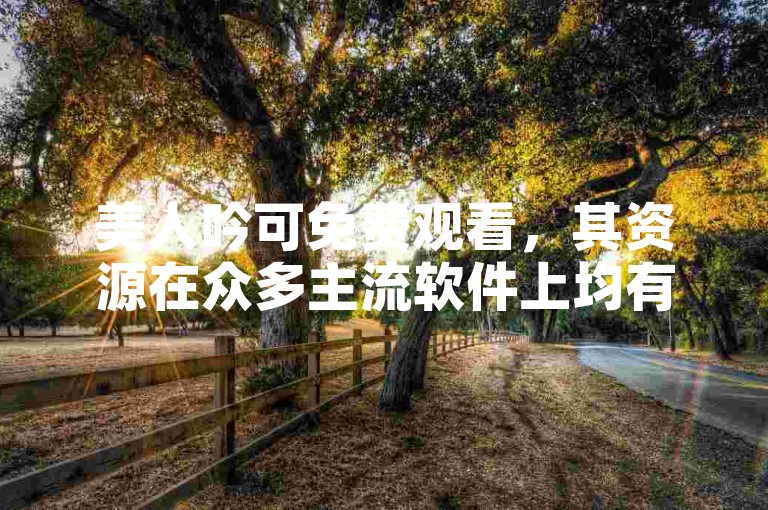 美人吟可免费观看，其资源在众多主流软件上均有汇聚。