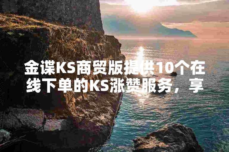 金谍KS商贸版提供10个在线下单的KS涨赞服务，享受业务折扣优惠。