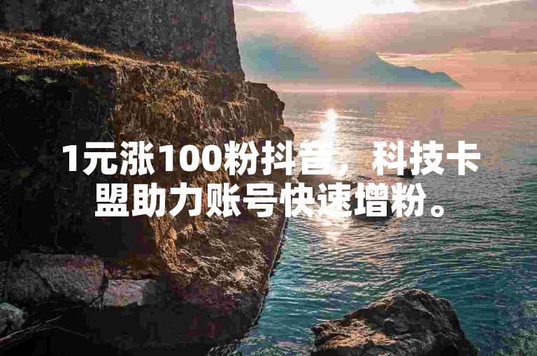 1元涨100粉抖音，科技卡盟助力账号快速增粉。