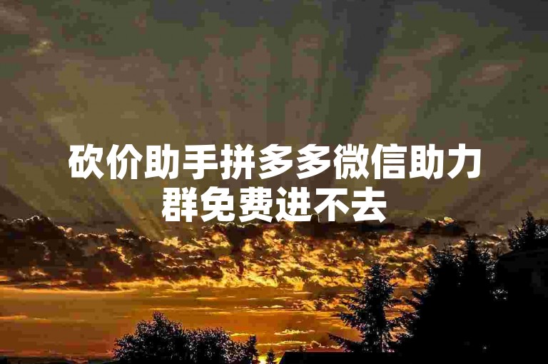 砍价助手拼多多微信助力群免费进不去