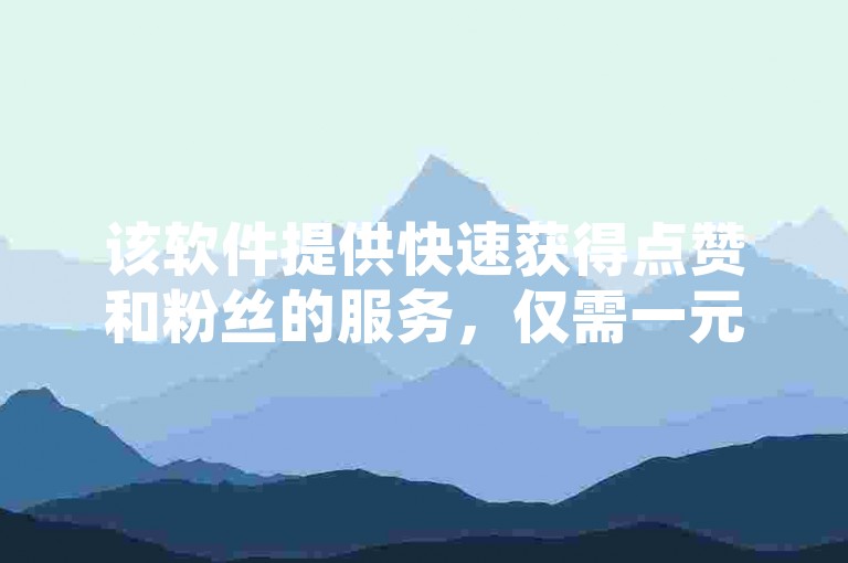 该软件提供快速获得点赞和粉丝的服务，仅需一元即可瞬间增加1000个赞或粉丝。