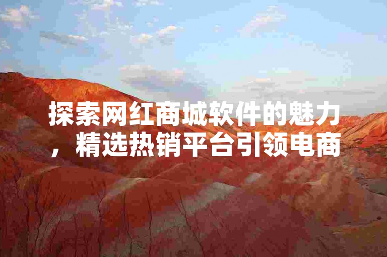 探索网红商城软件的魅力，精选热销平台引领电商行业创新升级。