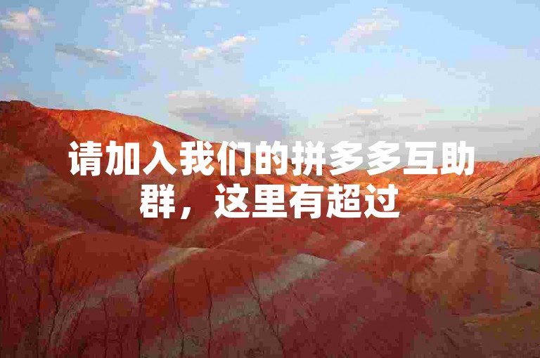 请加入我们的拼多多互助群，这里有超过500位成员共同助力，完全免费且信息更新及时！