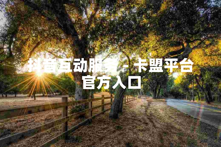 抖音互动服务 - 卡盟平台官方入口