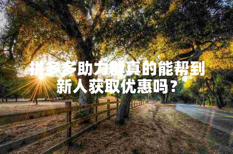 拼多多助力群真的能帮到新人获取优惠吗？