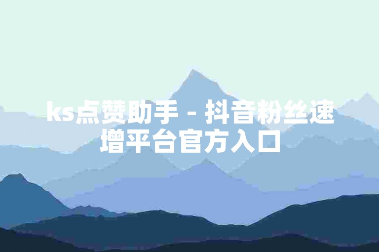 ks点赞助手 - 抖音粉丝速增平台官方入口